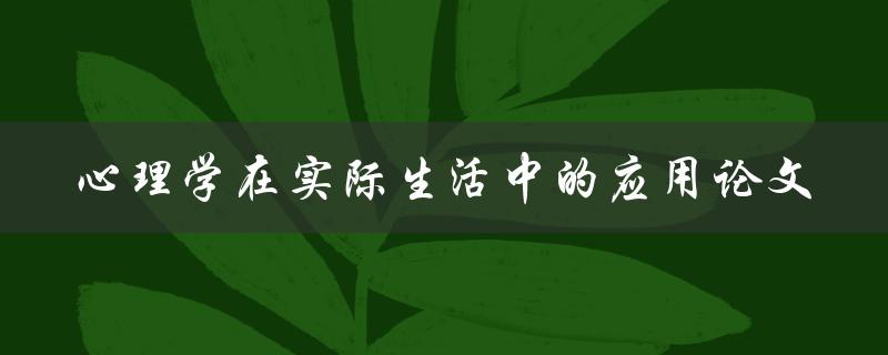 心理学如何在实际生活中应用？一篇论文探讨心理学在实际生活中的应用
