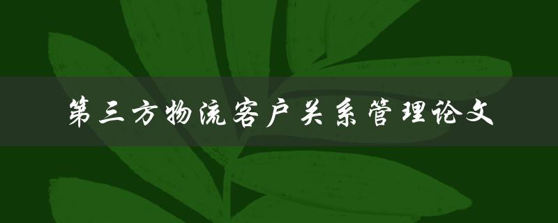 如何提高第三方物流客户关系管理？——一篇论文研究