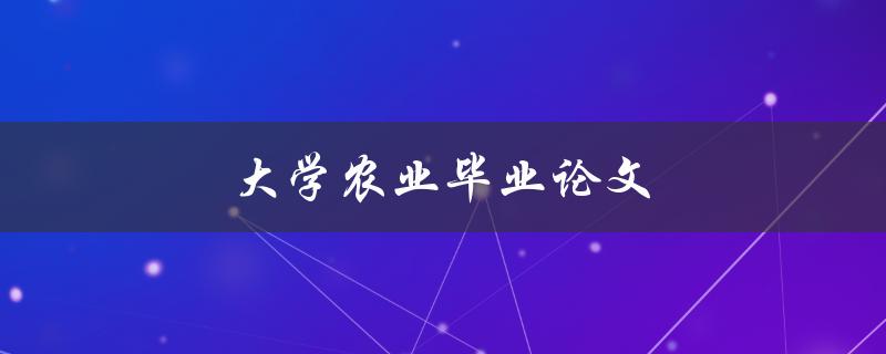 大学农业毕业论文(如何选题并顺利完成)