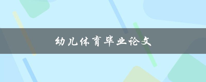 幼儿体育毕业论文(如何培养幼儿的运动兴趣和能力)