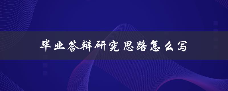 毕业答辩研究思路怎么写(五个实用技巧)