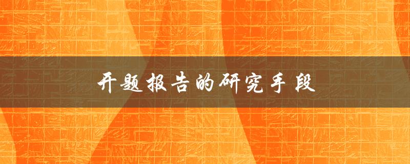 开题报告的研究手段(有哪些常用的方法和技巧)