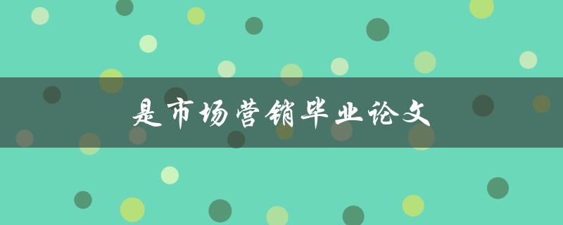 是市场营销毕业论文(如何选取合适的研究对象和研究方法)