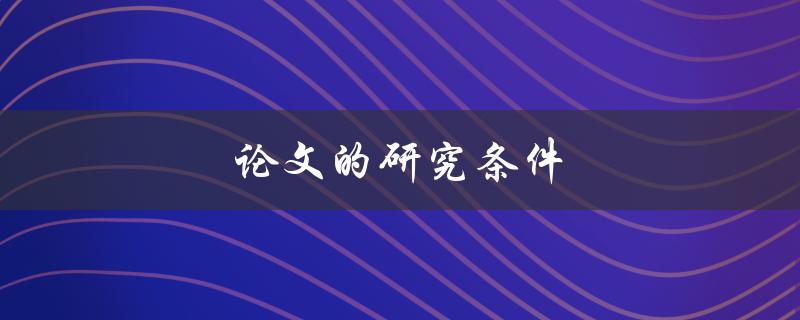 论文的研究条件(如何确定合适的研究条件)