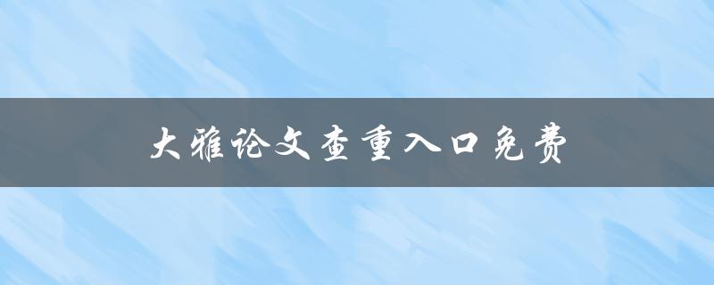 大雅论文查重入口免费(哪里可以免费查重我的论文？)
