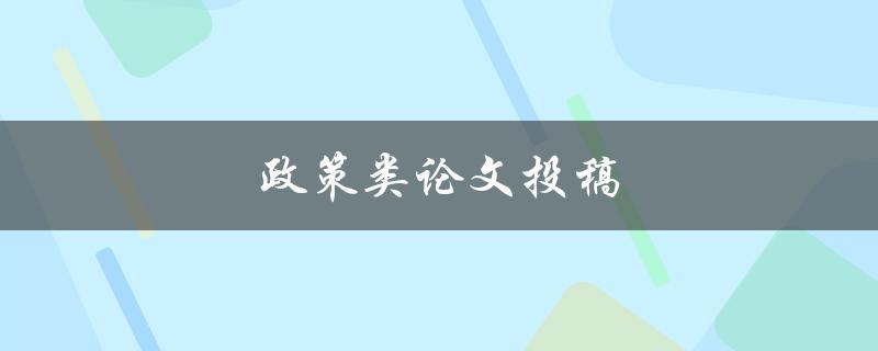 政策类论文投稿(如何提高成功率)