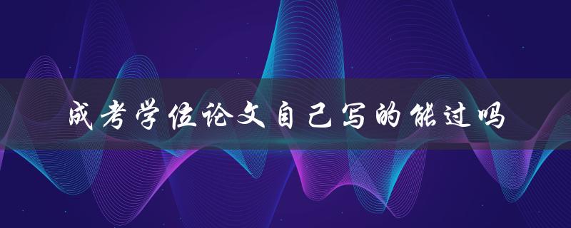 成考学位论文自己写的能过吗