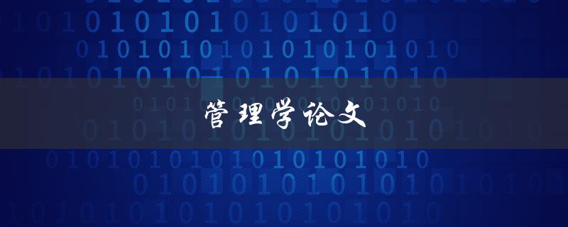 管理学论文(如何写出高质量的管理学论文)