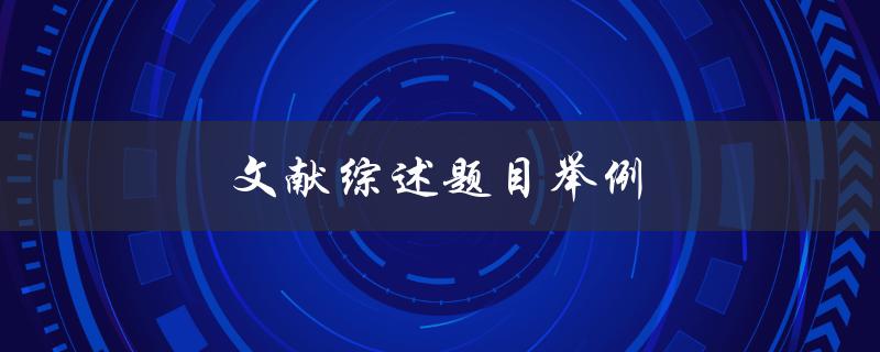文献综述题目举例(如何选择合适的研究主题)