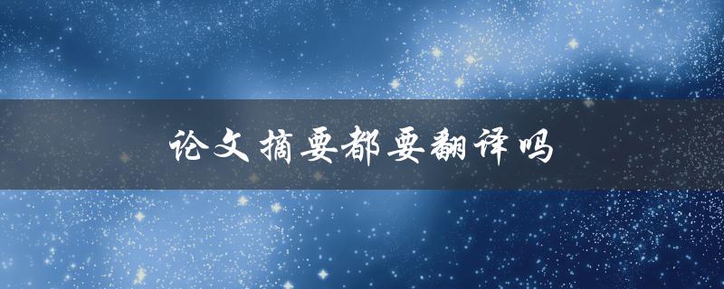论文摘要都要翻译吗(为什么摘要翻译是必要的)