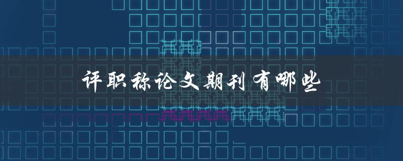评职称论文期刊有哪些(推荐高水平期刊)