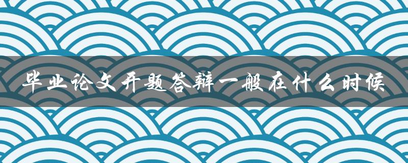毕业论文开题答辩一般在什么时候