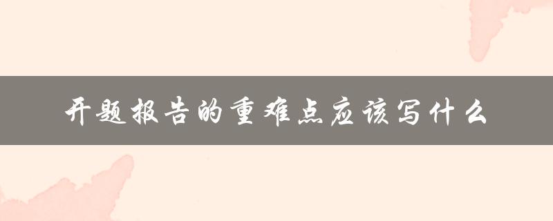开题报告的重难点应该写什么