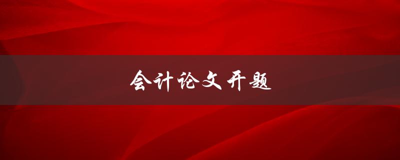 会计论文开题(如何选好研究题目)