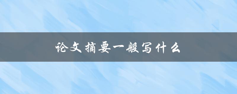 论文摘要一般写什么(如何撰写一个简明扼要的摘要)