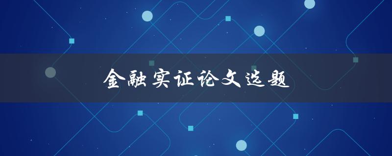 金融实证论文选题(如何选择合适的研究主题)
