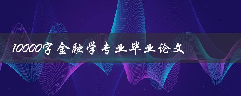 10000字金融学专业毕业论文