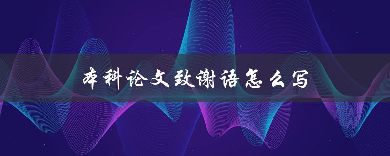 本科论文致谢语怎么写(应该注意哪些要点) 本科论文致谢语怎么写(应该注意哪些要点)