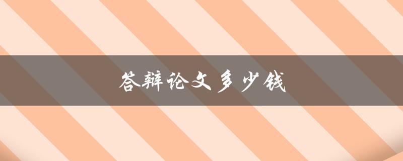 答辩论文多少钱(一般的价格范围是多少)