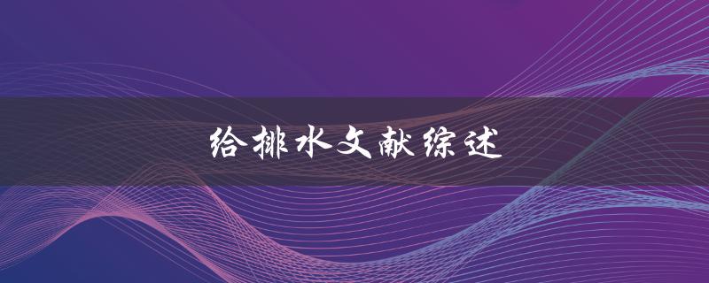给排水文献综述(如何系统性地梳理相关研究进展)