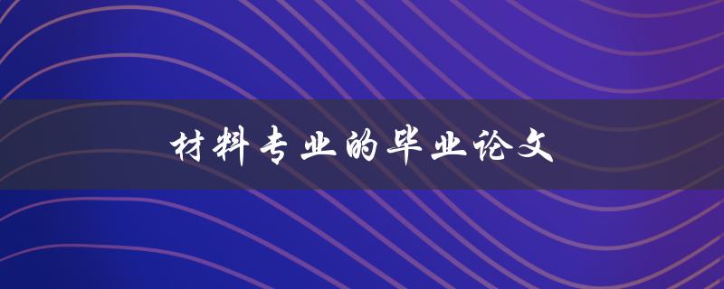 材料专业的毕业论文(如何选题、写作及答辩技巧)