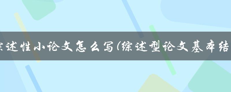 综述性小论文怎么写(综述型论文基本结构)