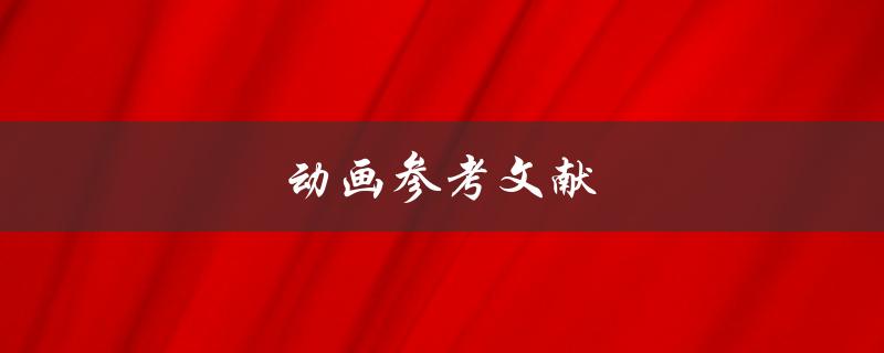 动画参考文献(哪些书籍和网站可以提供优质的动画素材参考)