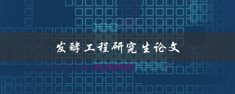发酵工程研究生论文(如何写出高质量的研究论文)