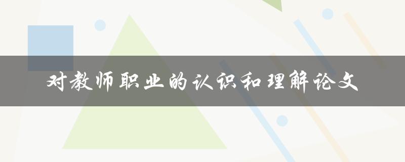 如何认识和理解教师职业？——对教师职业的认识和理解论文