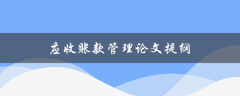 应收账款管理论文提纲(如何制定有效的应收账款管理策略)