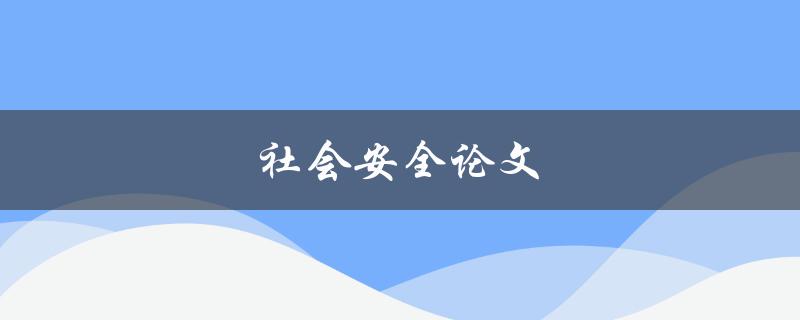社会安全论文(如何保障社会的安全稳定？)