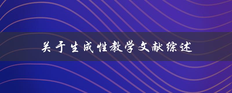 生成性教学文献综述如何系统地评估和总结相关研究