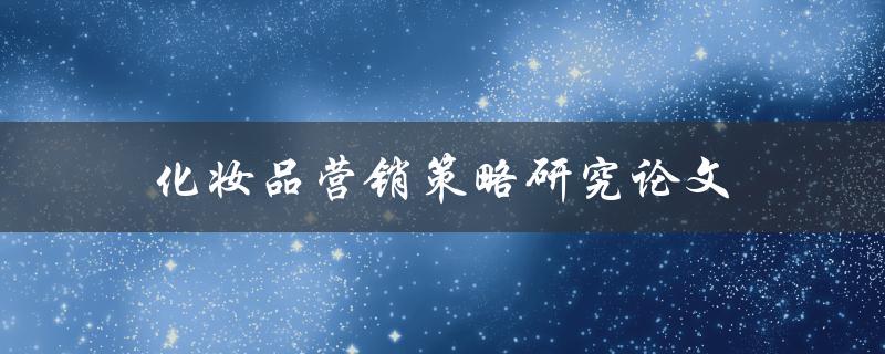 化妆品营销策略研究论文(如何提高化妆品销售额)
