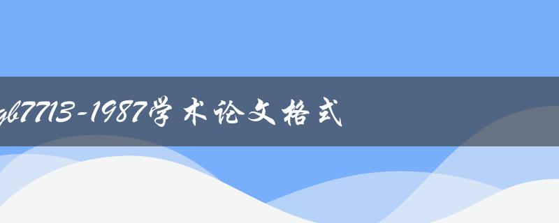 什么是gb7713-1987学术论文格式？如何按照该格式撰写学术论文