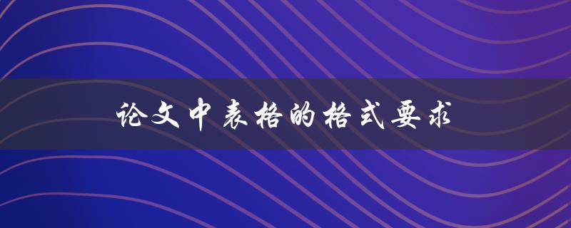 论文中表格的格式要求(应该遵循哪些规范)