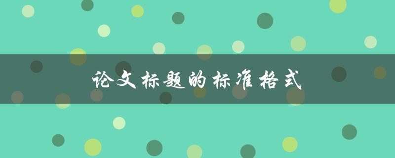 论文标题的标准格式(应该如何设计和撰写)