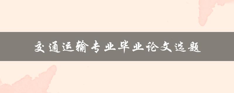 如何选择适合交通运输专业的毕业论文选题