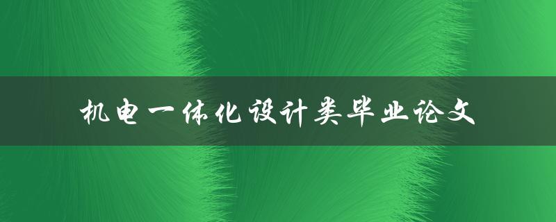 如何撰写一篇优秀的机电一体化设计类毕业论文