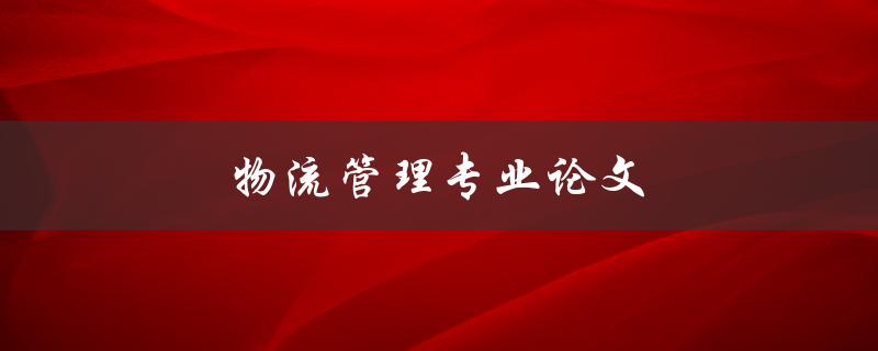 物流管理专业论文(如何撰写高质量的研究论文)