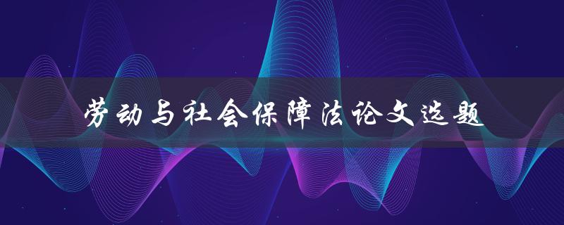 劳动与社会保障法论文选题