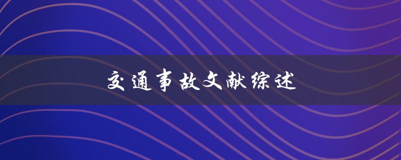 交通事故文献综述(有哪些关键研究成果和发展趋势)
