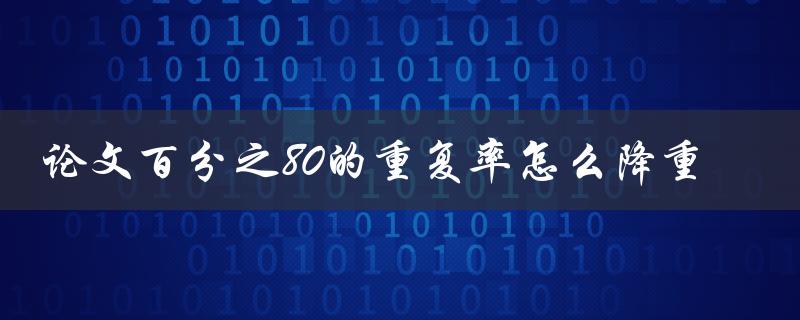 论文百分之80的重复率怎么降重