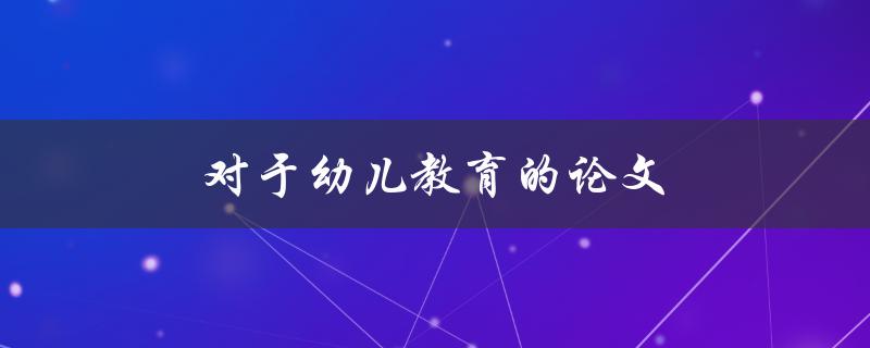 对于幼儿教育的论文如何写