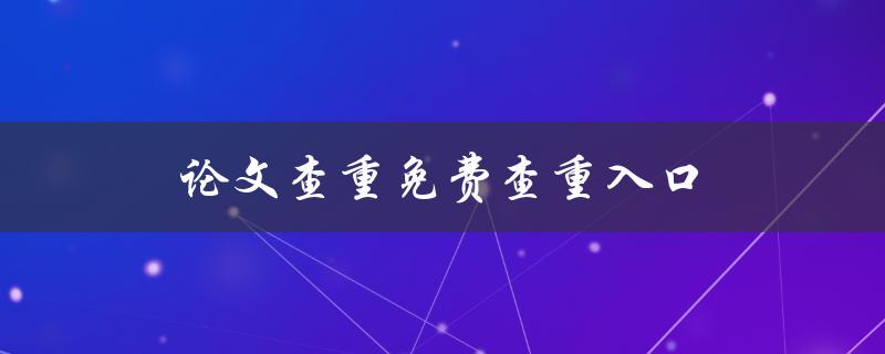 论文查重免费查重入口(哪些网站提供免费查重服务)