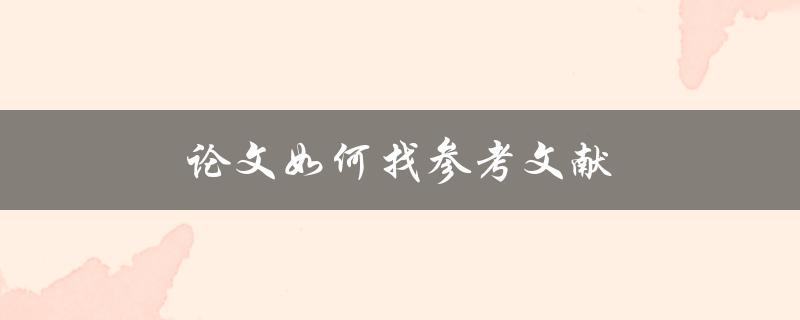 论文如何找参考文献(详细步骤解析)