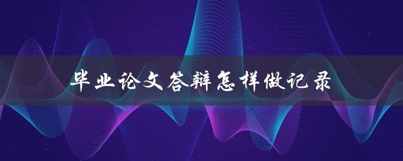 毕业论文答辩怎样做记录