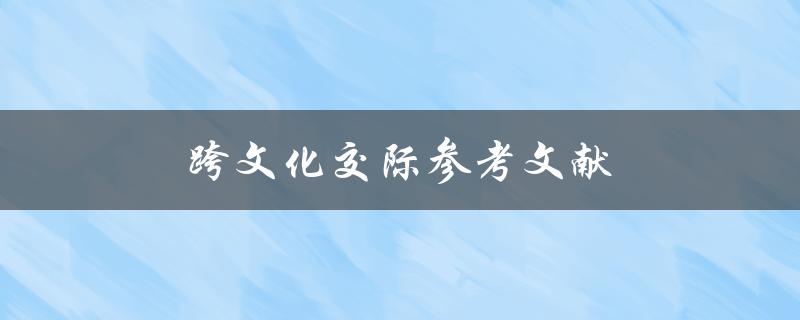 跨文化交际参考文献(哪些书籍可以帮助你更好地了解跨文化交际)