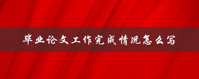 毕业论文工作完成情况怎么写