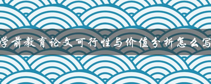 学前教育论文可行性与价值分析怎么写