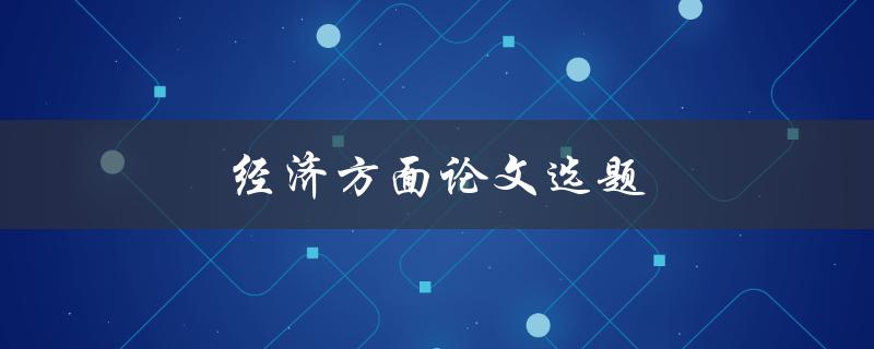 经济方面论文选题(如何选择一个有趣的研究主题)